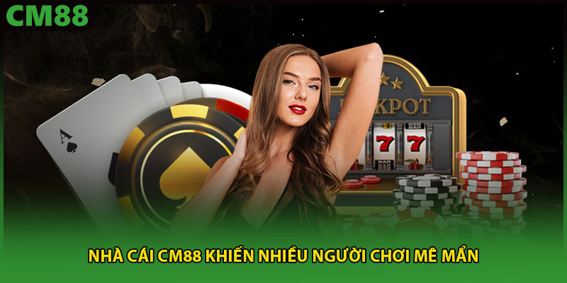Nhà cái CM88 khiến nhiều người chơi mê mẩn