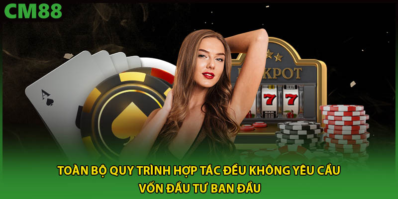 Toàn bộ quy trình hợp tác đều không yêu cầu vốn đầu tư ban đầu